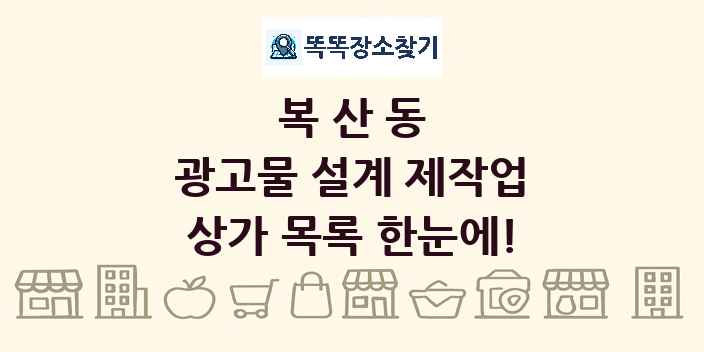 복산동 광고물 설계 제작업 상가 목록 및 정보