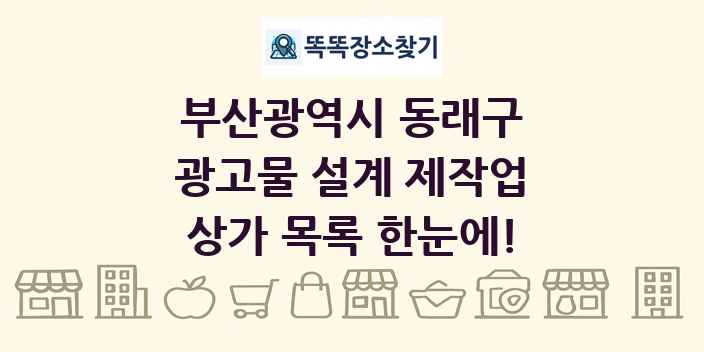 부산광역시 동래구 광고물 설계 제작업 상가 목록 및 정보