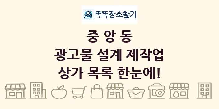 중앙동 광고물 설계 제작업 상가 목록 및 정보