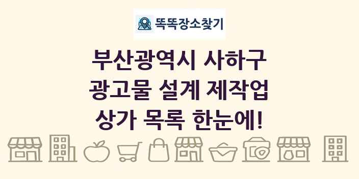 부산광역시 사하구 광고물 설계 제작업 상가 목록 및 정보