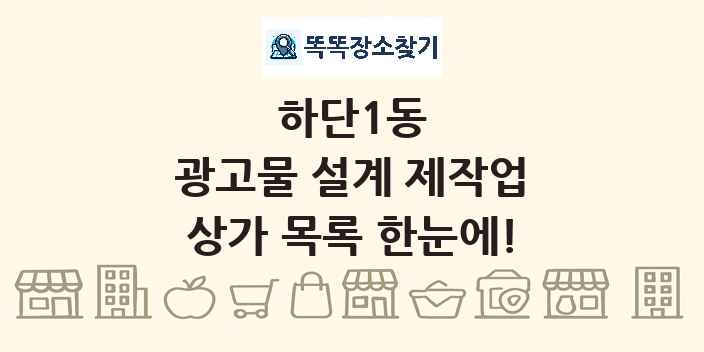 하단1동 광고물 설계 제작업 상가 목록 및 정보