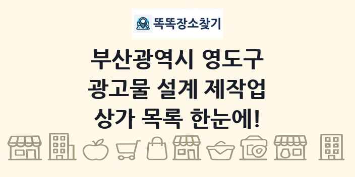 부산광역시 영도구 광고물 설계 제작업 상가 목록 및 정보
