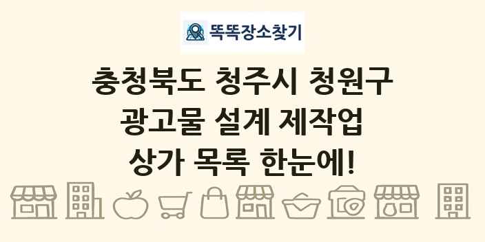 충청북도 청주시 청원구 광고물 설계 제작업 상가 목록 및 정보