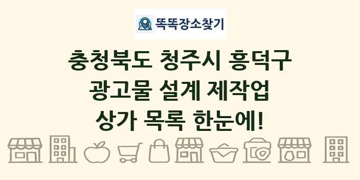 충청북도 청주시 흥덕구 광고물 설계 제작업 상가 목록 및 정보