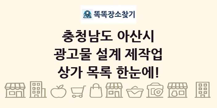 충청남도 아산시 광고물 설계 제작업 상가 목록 및 정보