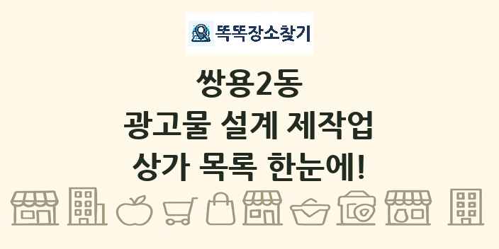 쌍용2동 광고물 설계 제작업 상가 목록 및 정보
