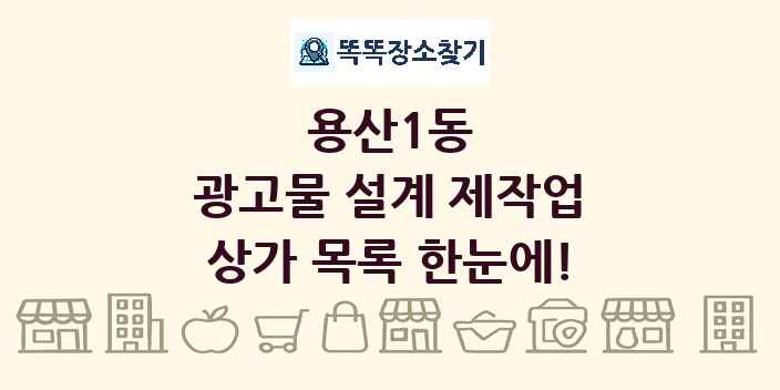 용산1동 광고물 설계 제작업 상가 목록 및 정보
