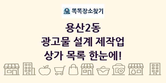 용산2동 광고물 설계 제작업 상가 목록 및 정보
