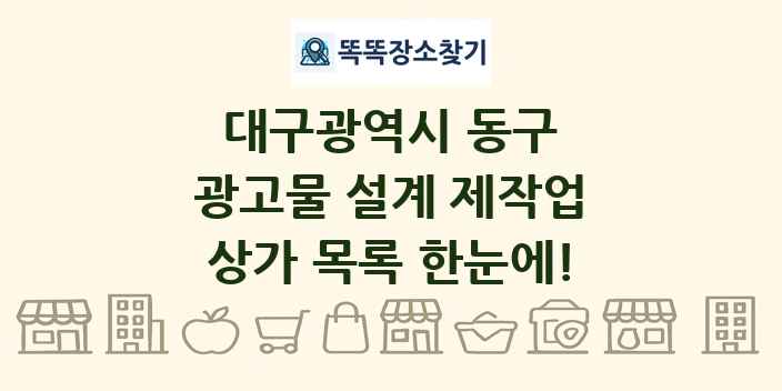 대구광역시 동구 광고물 설계 제작업 상가 목록 및 정보