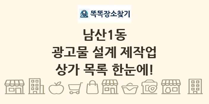 남산1동 광고물 설계 제작업 상가 목록 및 정보