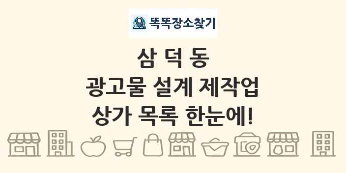 삼덕동 광고물 설계 제작업 상가 목록 및 정보