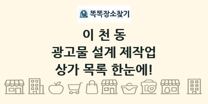 이천동 광고물 설계 제작업 상가 목록 및 정보
