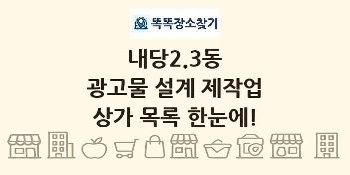 내당2.3동 광고물 설계 제작업 상가 목록 및 정보