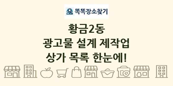 황금2동 광고물 설계 제작업 상가 목록 및 정보