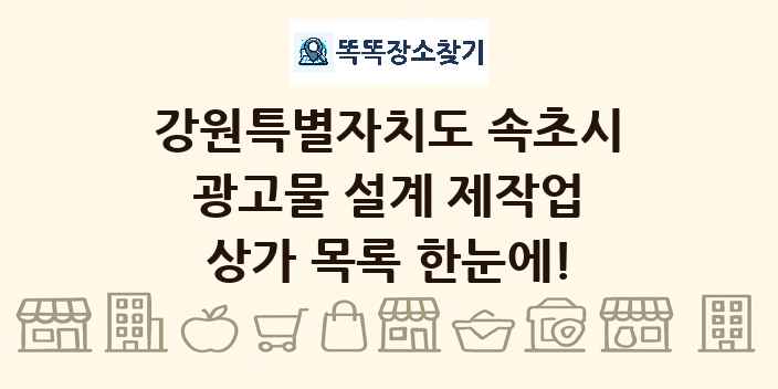 강원특별자치도 속초시 광고물 설계 제작업 상가 목록 및 정보