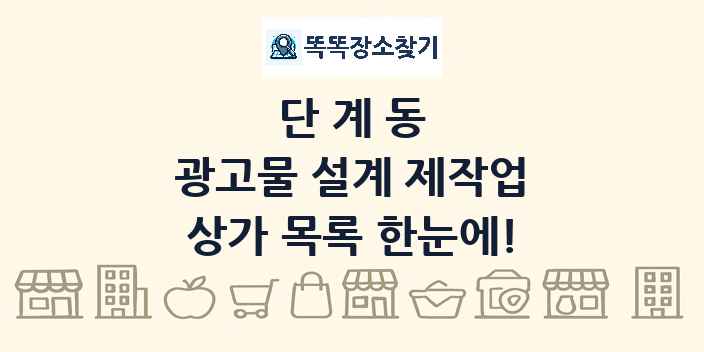 단계동 광고물 설계 제작업 상가 목록 및 정보