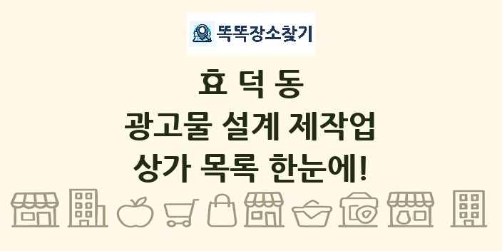 효덕동 광고물 설계 제작업 상가 목록 및 정보