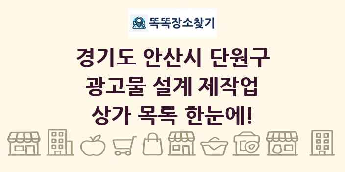 경기도 안산시 단원구 광고물 설계 제작업 상가 목록 및 정보