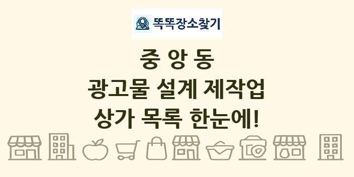 중앙동 광고물 설계 제작업 상가 목록 및 정보