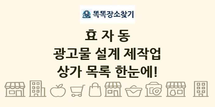 효자동 광고물 설계 제작업 상가 목록 및 정보