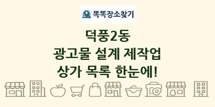덕풍2동 광고물 설계 제작업 상가 목록 및 정보