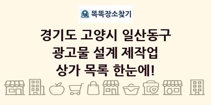 경기도 고양시 일산동구 광고물 설계 제작업 상가 목록 및 정보