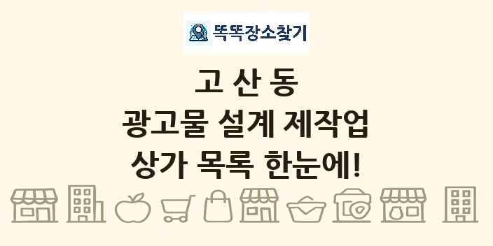 고산동 광고물 설계 제작업 상가 목록 및 정보