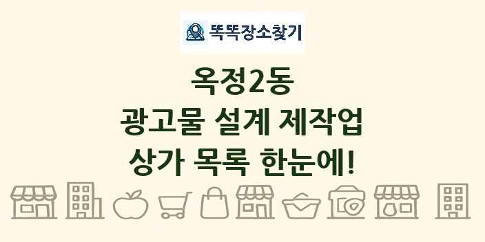 옥정2동 광고물 설계 제작업 상가 목록 및 정보