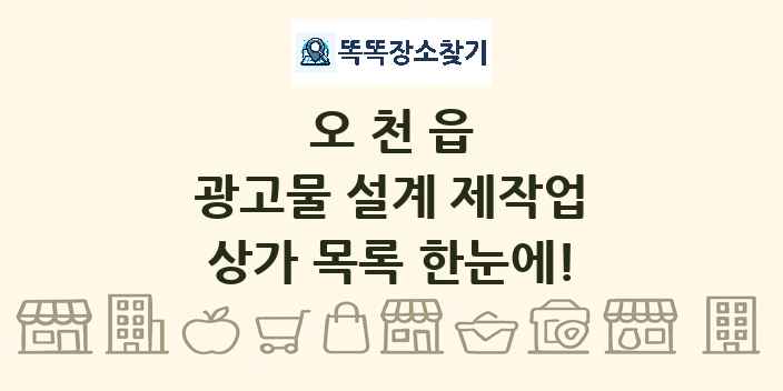 오천읍 광고물 설계 제작업 상가 목록 및 정보