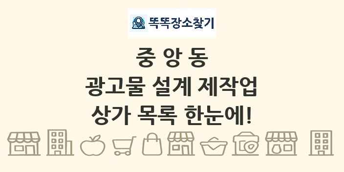 중앙동 광고물 설계 제작업 상가 목록 및 정보