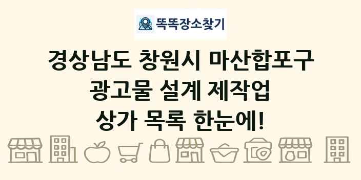 경상남도 창원시 마산합포구 광고물 설계 제작업 상가 목록 및 정보