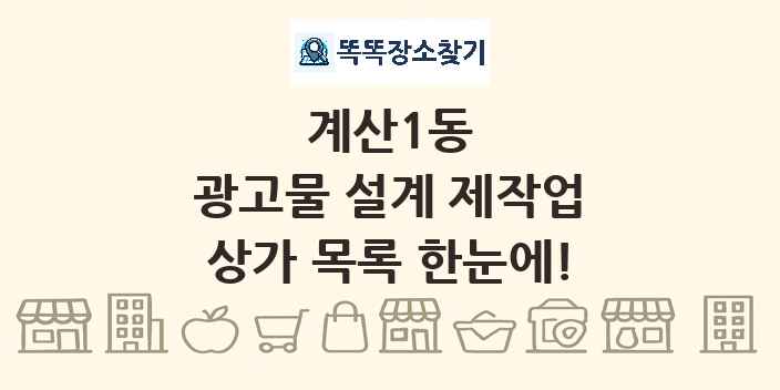 계산1동 광고물 설계 제작업 상가 목록 및 정보