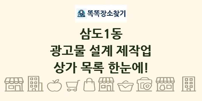삼도1동 광고물 설계 제작업 상가 목록 및 정보