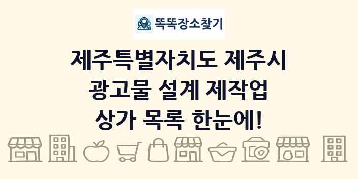 제주특별자치도 제주시 광고물 설계 제작업 상가 목록 및 정보
