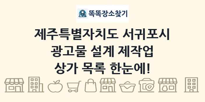 제주특별자치도 서귀포시 광고물 설계 제작업 상가 목록 및 정보
