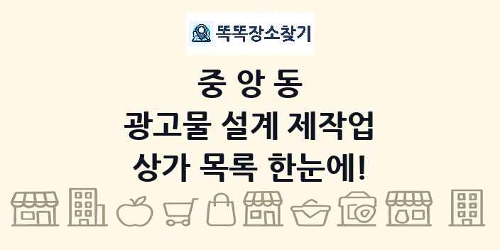 중앙동 광고물 설계 제작업 상가 목록 및 정보