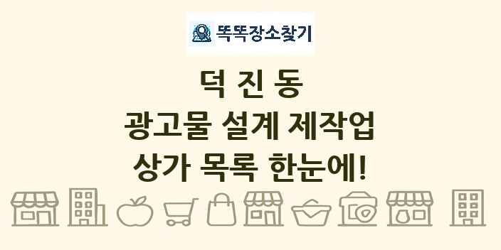 덕진동 광고물 설계 제작업 상가 목록 및 정보