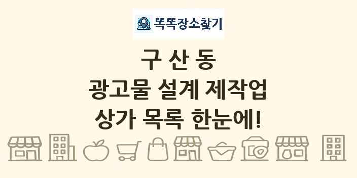 구산동 광고물 설계 제작업 상가 목록 및 정보