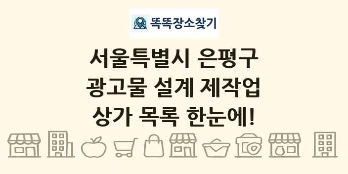 서울특별시 은평구 광고물 설계 제작업 상가 목록 및 정보