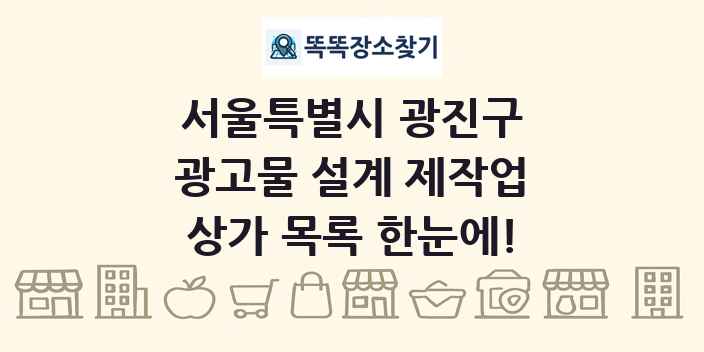 서울특별시 광진구 광고물 설계 제작업 상가 목록 및 정보