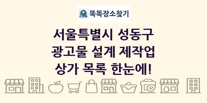 서울특별시 성동구 광고물 설계 제작업 상가 목록 및 정보