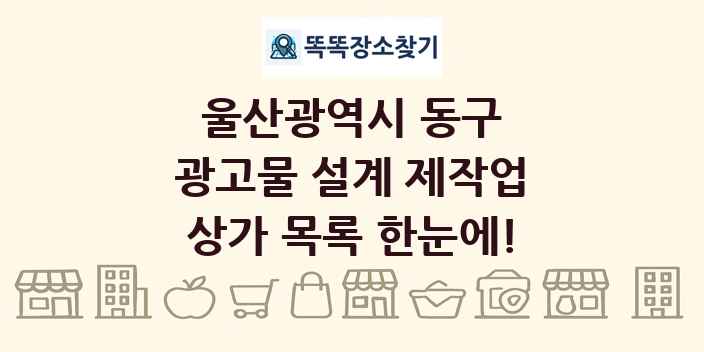 울산광역시 동구 광고물 설계 제작업 상가 목록 및 정보