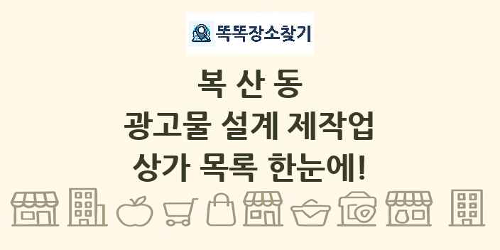 복산동 광고물 설계 제작업 상가 목록 및 정보
