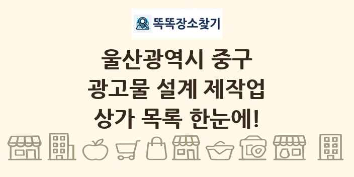 울산광역시 중구 광고물 설계 제작업 상가 목록 및 정보