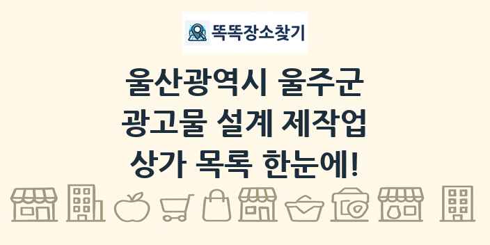 울산광역시 울주군 광고물 설계 제작업 상가 목록 및 정보