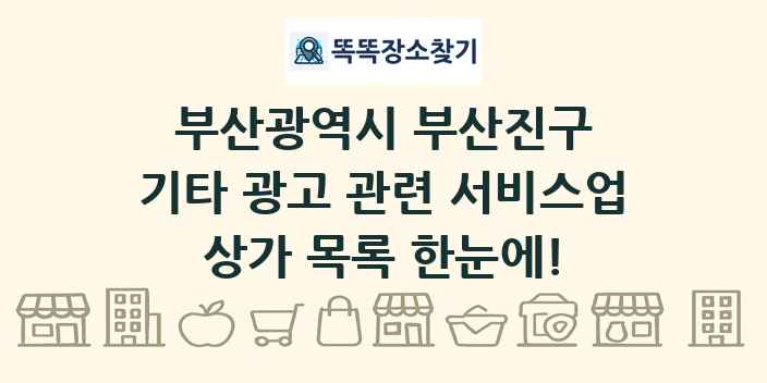 부산광역시 부산진구 기타 광고 관련 서비스업 상가 목록 및 정보