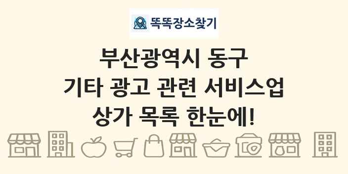 부산광역시 동구 기타 광고 관련 서비스업 상가 목록 및 정보