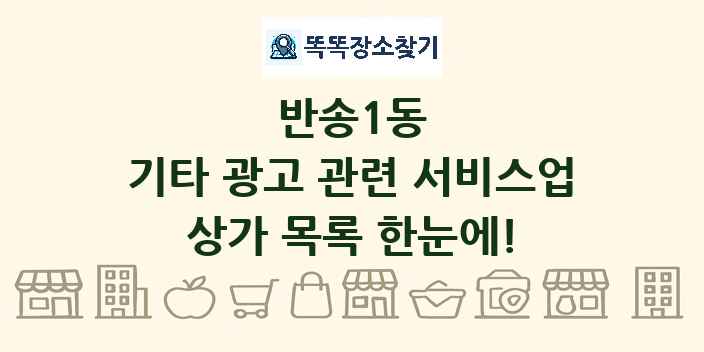 반송1동 기타 광고 관련 서비스업 상가 목록 및 정보