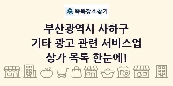 부산광역시 사하구 기타 광고 관련 서비스업 상가 목록 및 정보