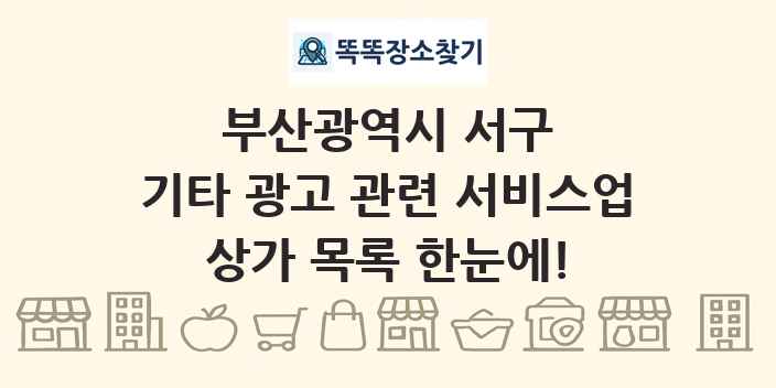 부산광역시 서구 기타 광고 관련 서비스업 상가 목록 및 정보